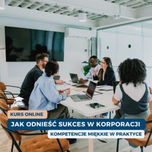Jak odnieść sukces w korporacji – kompetencje miękkie w praktyce